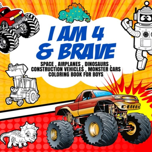 4 Year Old Boy Birthday Gifts : I am 4 & Brave | Space , Airplanes , Dinosaurs , Construction Vehicles , Monster Cars Coloring Book for Boys: Motivation Book For Boy Ages 4