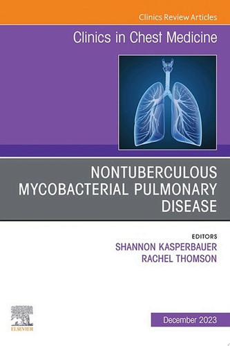 Nontuberculous Mycobacterial Pulmonary Disease, An Issue of Clinics in Chest Medicine