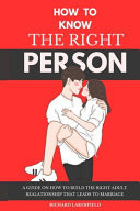 How To Know the Right Person A Guide on How to Build the Right Adult Relationship That Leads to Marriage