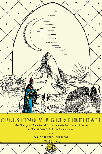 Celestino v e gli spirituali dalle profezie di Gioacchino da Fiore alle dieci illuminazioni