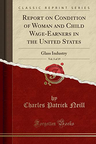 Report on Condition of Woman and Child Wage-Earners in the United States, Vol. 3 Of 19 Glass Industry