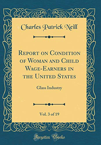 Report on Condition of Woman and Child Wage-Earners in the United States, Vol. 3 Of 19 Glass Industry
