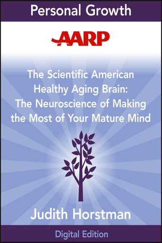 AARP the Scientific American Healthy Aging Brain. The Neuroscience of Making the Most of Your Mature Mind