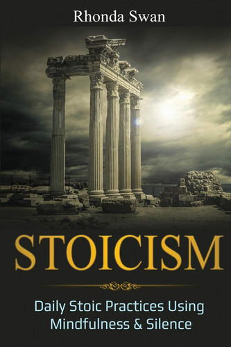 Stoicism Daily Stoic Practices Using Mindfulness & Silence
