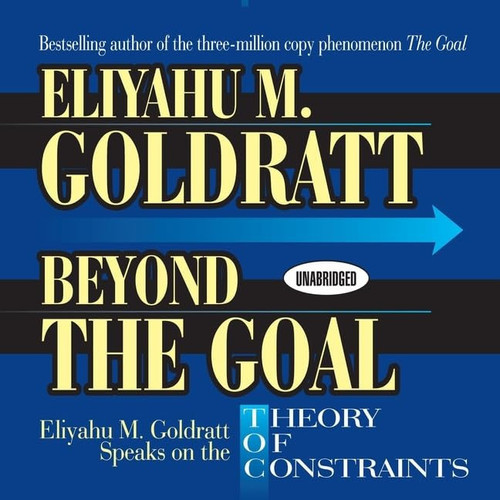 Beyond the Goal Lib/E: Eliyahu Goldratt Speaks on the Theory of Constraints (Your Coach in a Box Series Lib/E)