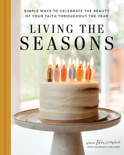 Living the Seasons Simple Ways to Celebrate the Beauty of Your Faith Throughout the Year