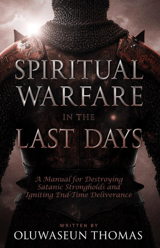 Spiritual Warfare in the Last Days - A Manual for Destroying Satanic Strongholds and Igniting End-Time Deliverance