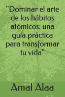 "Dominar el arte de los hábitos atómicos una guía práctica para transformar tu vida"