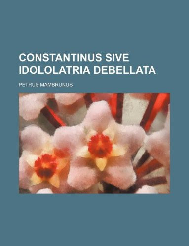 Constantinus Sive Idololatria Debellata