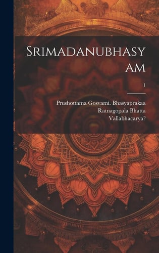 Srimadanubhasyam; 1 - Vallabhācārya, Prushottama Gosvami Bhasyaprakaa, Ratnagopala Bhatta