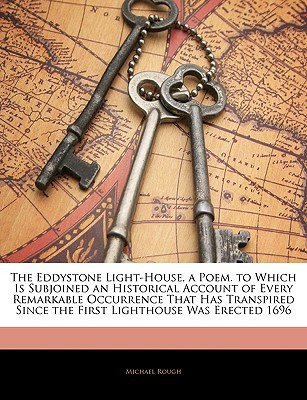The Eddystone Light-House, a Poem. to Which Is Subjoined an Historical Account of Every Remarkable Occurrence That Has Transpired Since the First Lighthouse Was Erected 1696