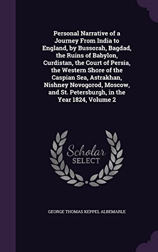 Personal Narrative of a Journey From India to England, by Bussorah, Bagdad, the Ruins of Babylon, Curdistan, the Court of Persia, the Western Shore of the Caspian Sea, Astrakhan, Nishney Novogorod, Moscow, and St. Petersburgh, in the Year 1824, Volume 2