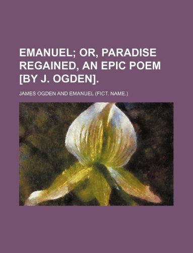 Emanuel; Or, Paradise Regained, an Epic Poem [By J. Ogden].