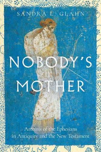 Nobody's Mother Artemis of the Ephesians in Antiquity and the New Testament