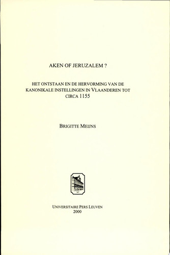 Aken of Jeruzalem? het ontstaan en de hervorming van de kanonikale instellingen in Vlaanderen tot circa 1155 - Brigitte Meijns