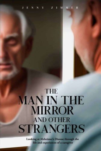 The Man In the Mirror and Other Strangers: Looking at Alzheimer’s Disease through the Life and Experiences of a Caregiver Wife