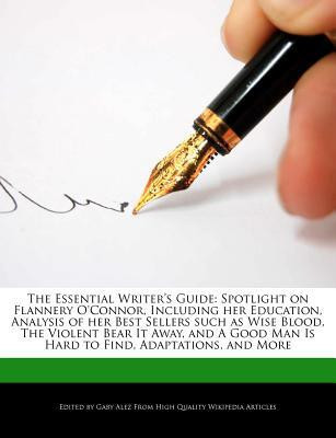 Essential Writer's Guide : Spotlight on Flannery o'Connor, Including Her Education, Analysis of Her Best Sellers Such As Wise Blood, the Violent Be