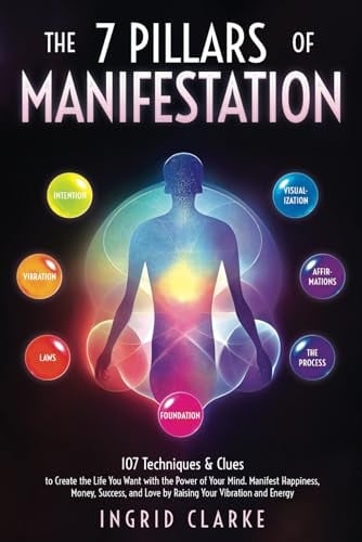 The 7 Pillars of Manifestation 107 Techniques & Clues to Create the Life You Want with the Power of Your Mind. Manifest Happiness, Money, Success, and Love by Raising Your Vibration and Energy