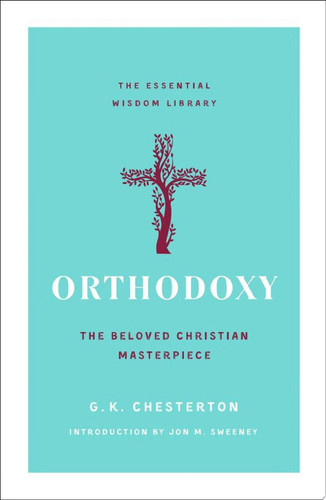 Orthodoxy: The Beloved Christian Masterpiece (The Essential Wisdom Library)