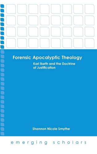 Forensic Apocalyptic Theology Karl Barth and the Doctrine of Justification