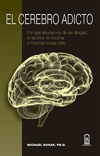 El cerebro adicto por qué abusamos de las drogas, el alcohol, la nicotina y muchas cosas más - Michael J. Kuhar