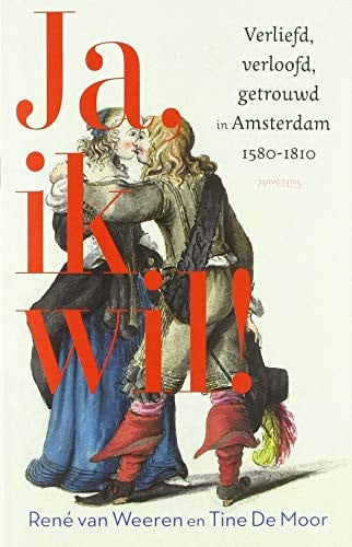 Ja, ik wil! verliefd, verloofd, getrouwd in Amsterdam, 1580-1810 - Tine De Moor, René van Weeren