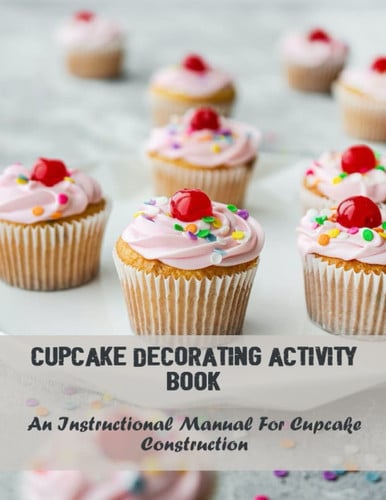 Cupcake Decorating Activity Book: An Instructional Manual For Cupcake Construction