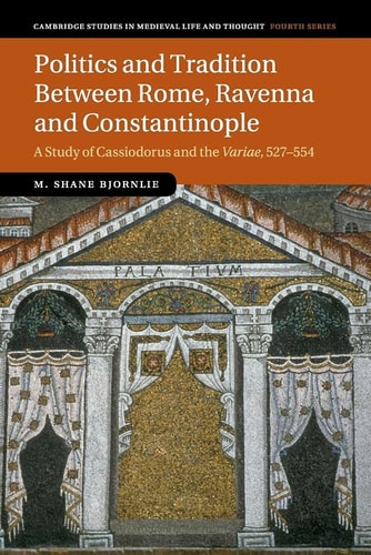 Politics and Tradition Between Rome, Ravenna and Constantinople: A Study of Cassiodorus and the "Variae", 527–554