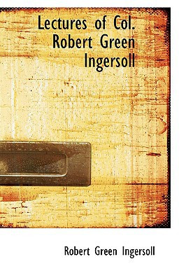 Lectures of Col. Robert Green Ingersoll