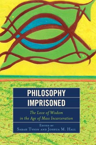 Philosophy imprisoned : the love of wisdom in the age of mass incarceration