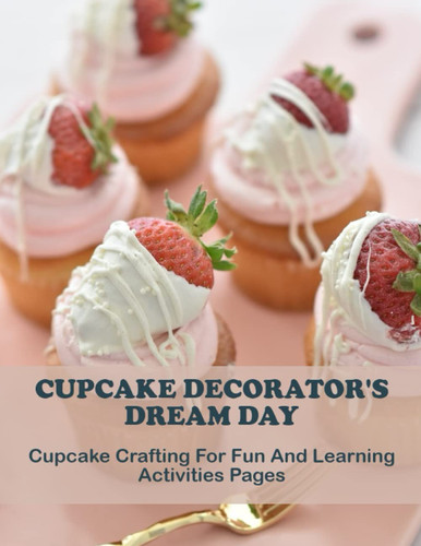 Cupcake Decorator's Dream Day: Cupcake Crafting For Fun And Learning Activities Pages
