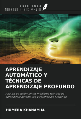 APRENDIZAJE AUTOMÁTICO Y TÉCNICAS DE APRENDIZAJE PROFUNDO: Análisis de sentimientos mediante técnicas de aprendizaje automático y aprendizaje profundo (Spanish Edition)
