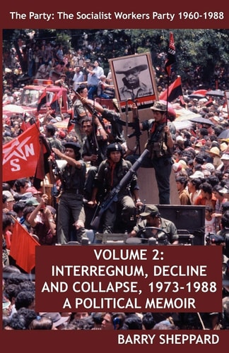 The Party: The Socialist Workers Party 1960-1988. VOLUME 2:  INTERREGNUM, DECLINE AND COLLAPSE, 1973-1988