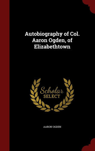 Autobiography of Col. Aaron Ogden, of Elizabethtown