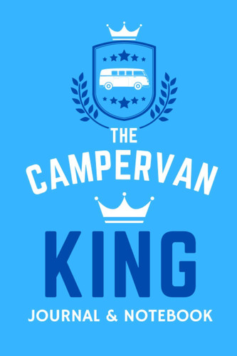 The Campervan King Journal & Notebook - A Favourite Campsite Logbook: - A Practical 120 Page Journal For The 'Campervan King' To Record His Memorable Campervan Road Trip Overnight Stopovers