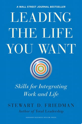 Leading the Life You Want Skills for Integrating Work and Life