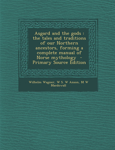 Asgard and the Gods The Tales and Traditions of Our Northern Ancestors, Forming a Complete Manual of Norse Mythology - Primary Source Edition