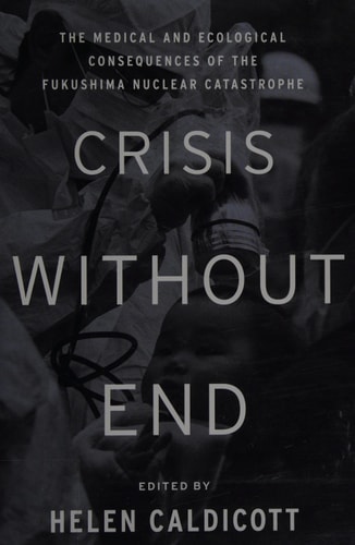 Crisis Without End: The Medical and Ecological Consequences of the Fukushima Nuclear Catastrophe