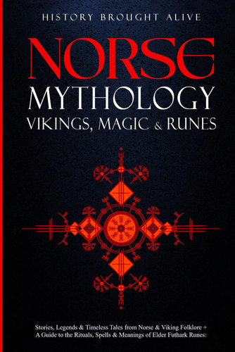 Norse Mythology, Vikings, Magic & Runes Stories, Legends & Timeless Tales from Norse & Viking Folklore + a Guide to the Rituals, Spells & Meanings of Norse Magick & the Elder Futhark Runes