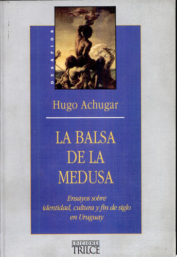 La balsa de la Medusa ensayos sobre identidad, cultura y fin de siglo en Uruguay - Hugo Achugar