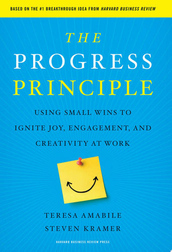 The Progress Principle Using Small Wins to Ignite Joy, Engagement, and Creativity at Work