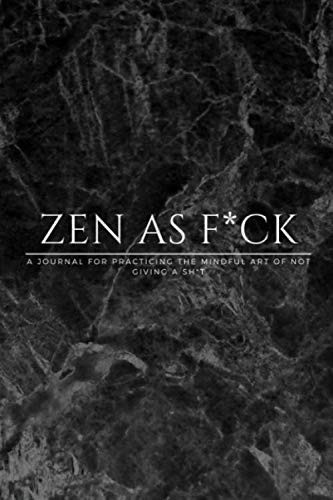 Zen as fuck: A Journal for Practicing the Mindful Art of Not Giving a Sh*t
