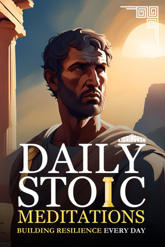 Daily Stoic Meditations Building Resilience Every Day (Stoicism)