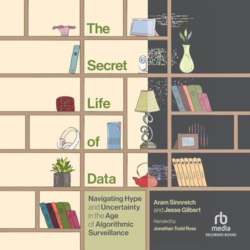 The Secret Life of Data: Navigating Hype and Uncertainty in the Age of Algorithmic Surveillance (The Information Society Series)