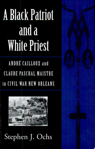A Black Patriot and a White Priest André Cailloux and Claude Paschal Maistre in Civil War New Orleans
