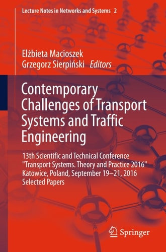 Contemporary Challenges of Transport Systems and Traffic Engineering : 13th Scientific and Technical Conference &quot;Transport Systems. Theory and Practice 2016&quot; Katowice, Poland, September 19-21, 2016 Selected Papers