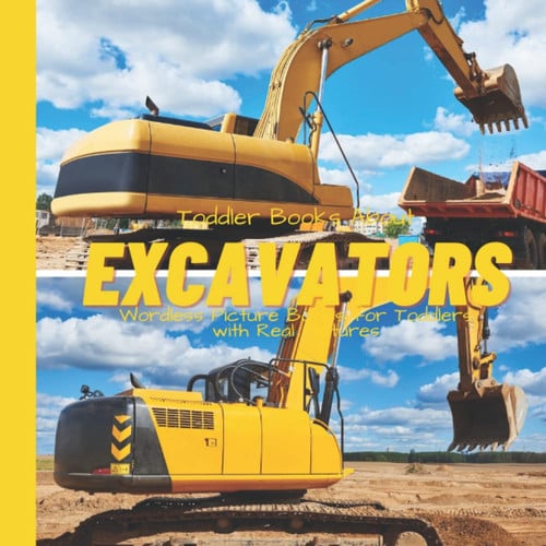 Toddler Books About Excavators: Wordless Picture Books for Toddlers with Real Pictures: Excavator Book for Toddlers and Preschoolers: Picture Book ... Love Heavy Machines and Construction Books