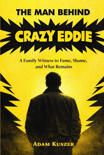 The Man Behind Crazy Eddie - A Family Witness to Fame, Shame, and What Remains