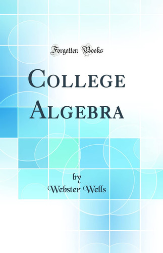 COLLEGE ALGEBRA (CLASSIC REPRINT).